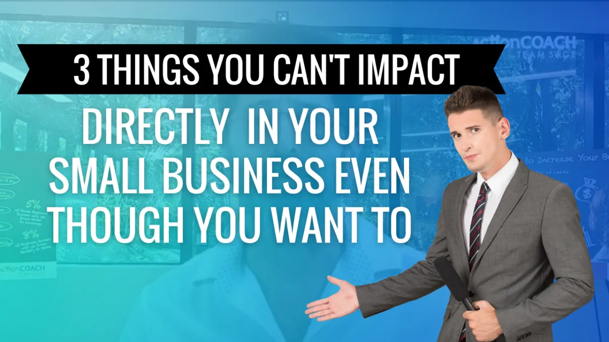 3 Things You Can’t Impact Directly In Your Small Business Even Though You Want To