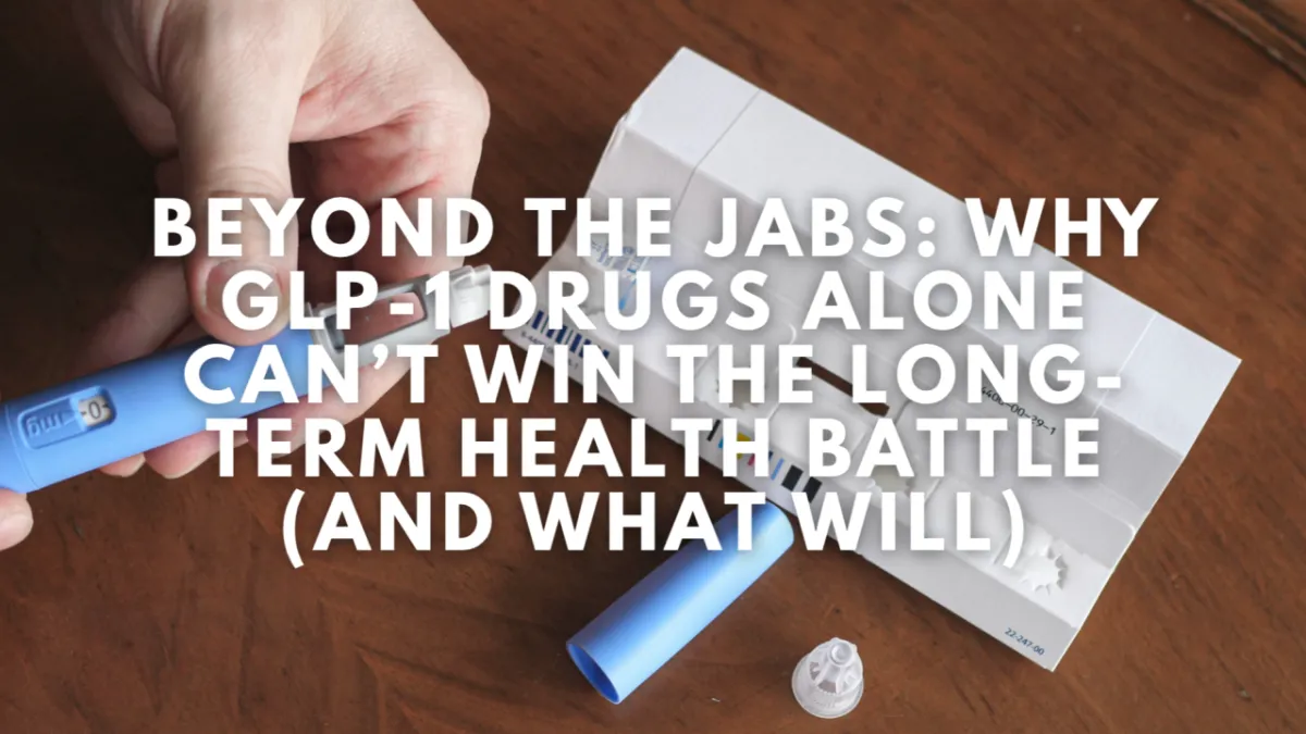 Beyond the Jabs: Why GLP-1 Drugs Alone Can’t Win the Long-Term Health Battle (And What Will)