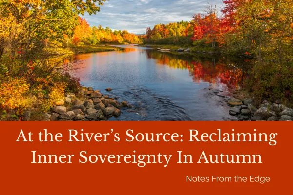 At the River's Source: Reclaiming Inner Sovereignty In Autumn