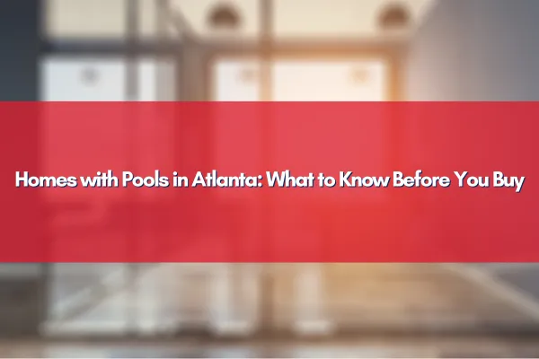 Homes with Pools in Atlanta: What to Know Before You Buy