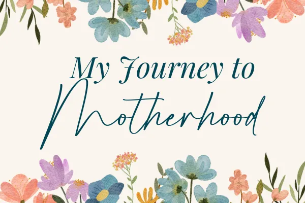 My Journey to Motherhood (updated May 2025) 