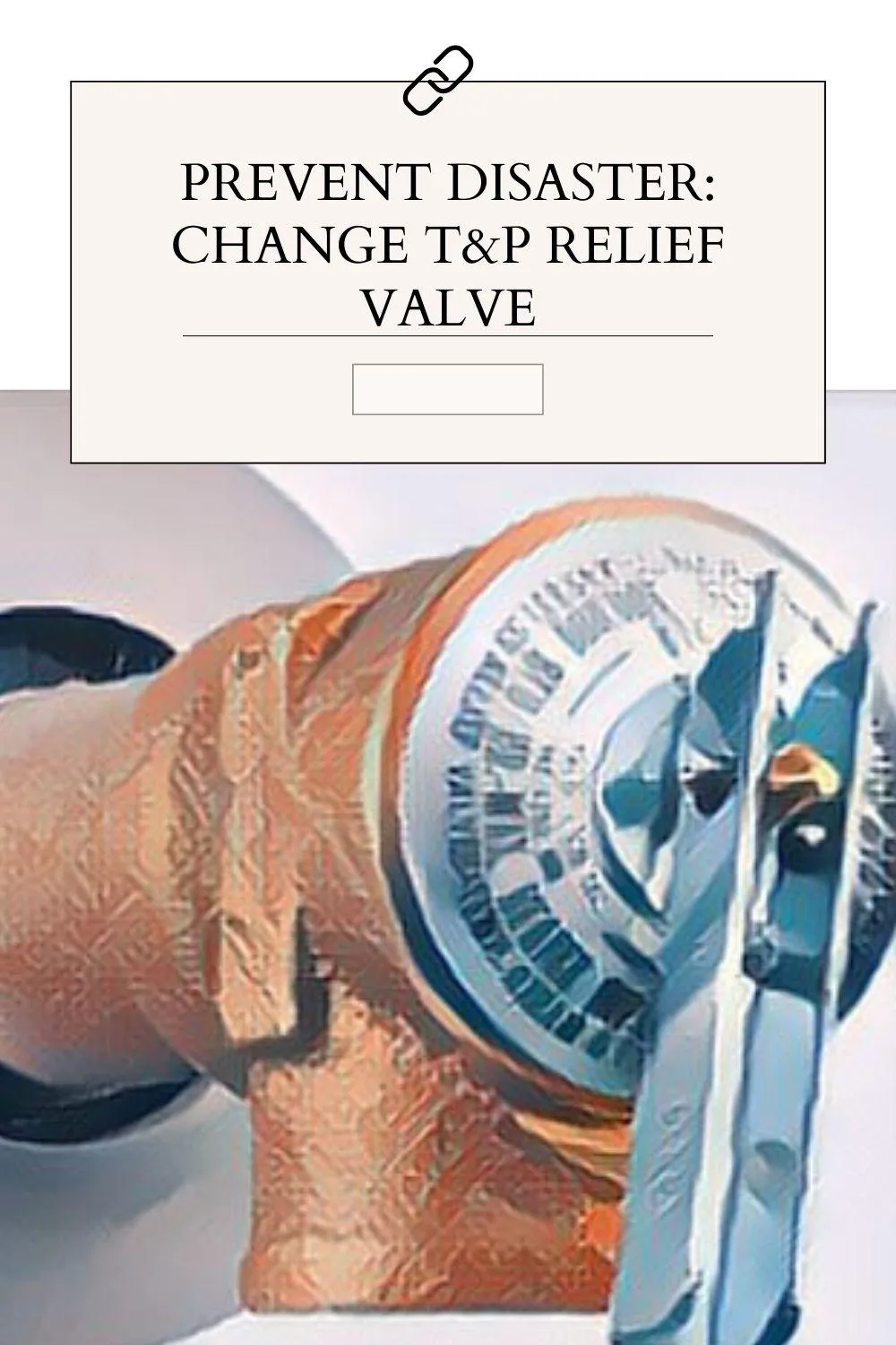 Prevent Disaster: Change T&P Relief Valve