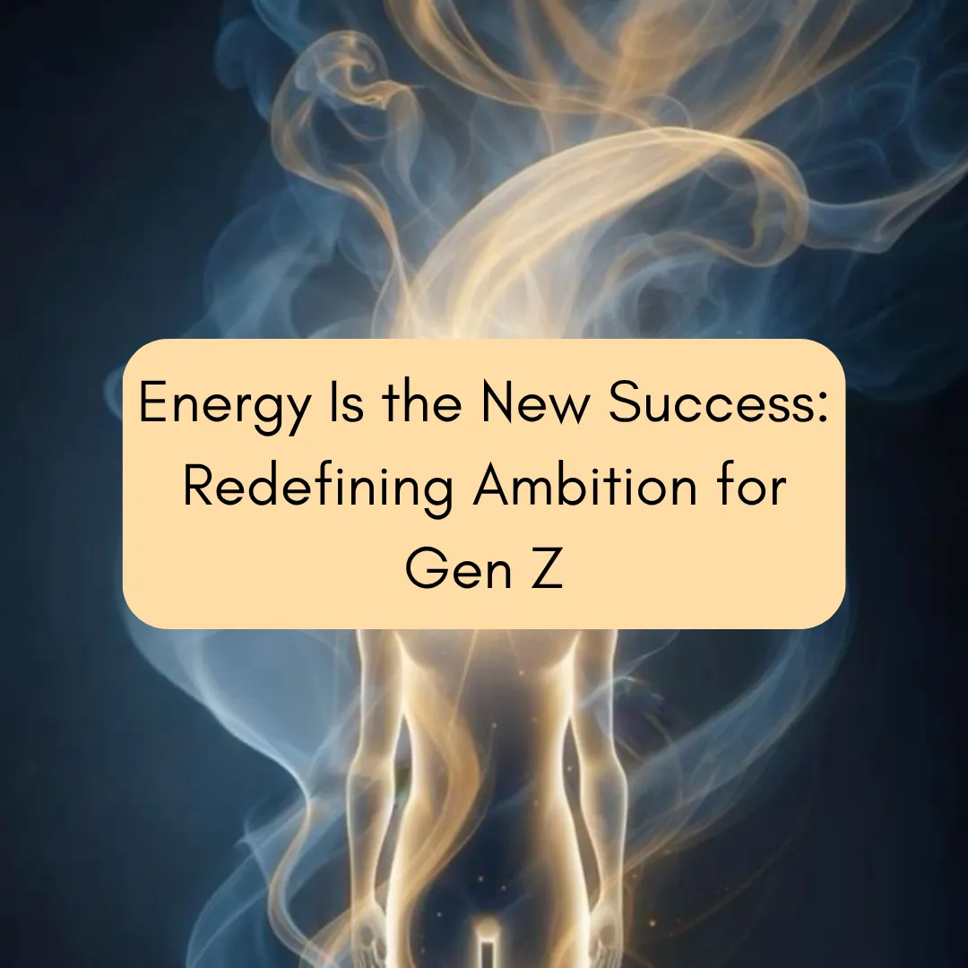 Energy Is the New Success: Redefining Ambition for Gen Z