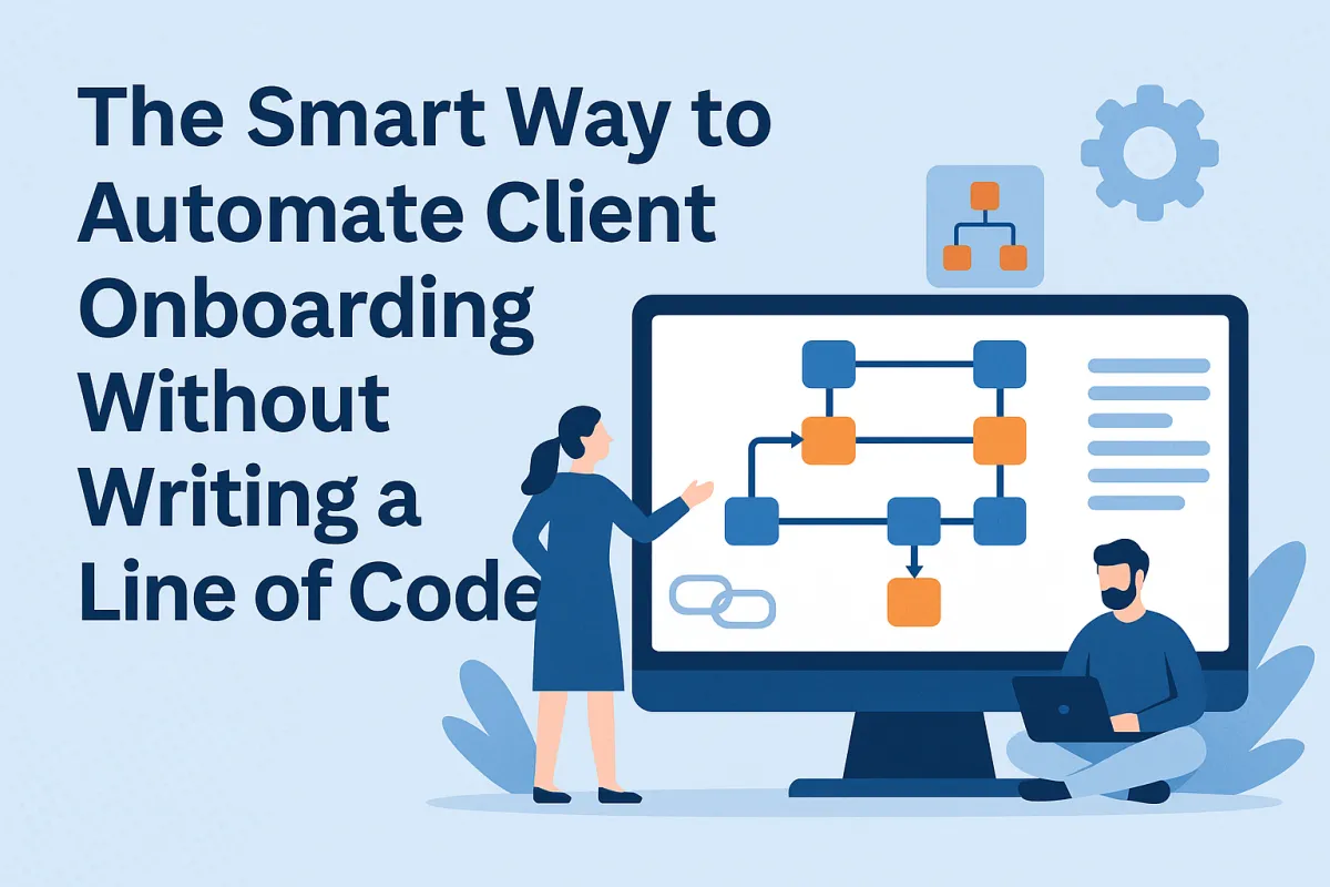 The Smart Way to Automate Client Onboarding Without Writing a Line of Code