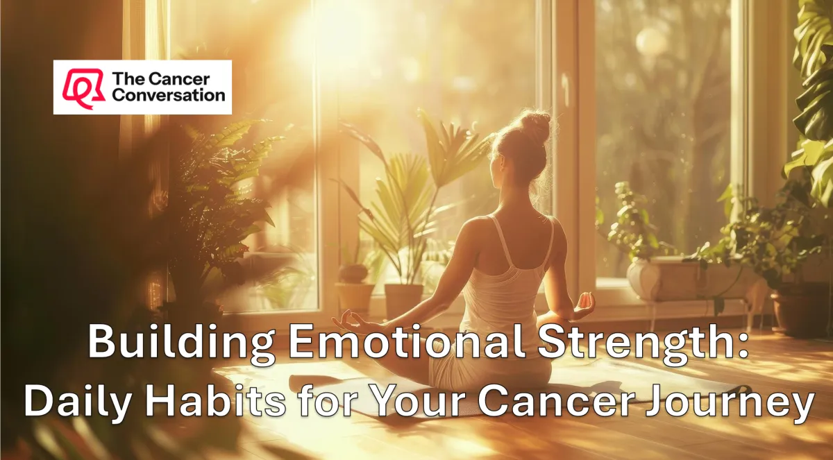 Building Emotional Strength: Daily Habits for Your Cancer Journey