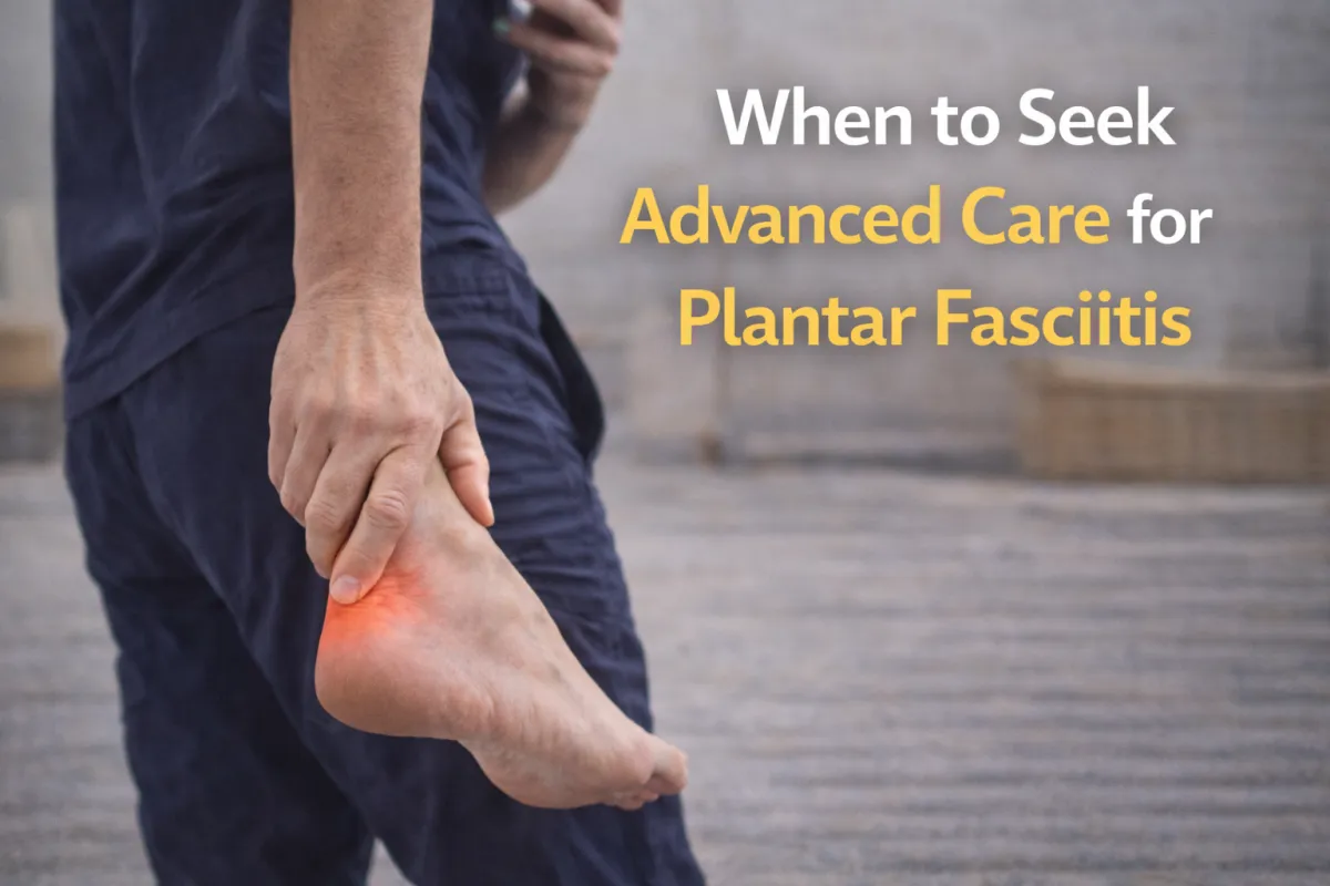 When Is It Time to Seek Advanced Care for Plantar Fasciitis?