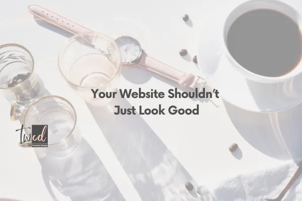 Your Website Shouldn’t Just Look Good—It Should Work for You