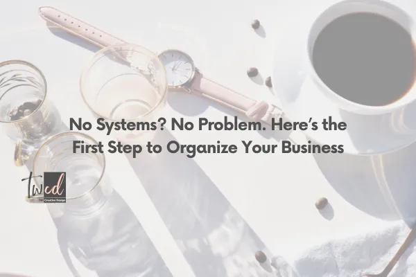 No Systems? No Problem. Here’s the First Step to Organize Your Business
