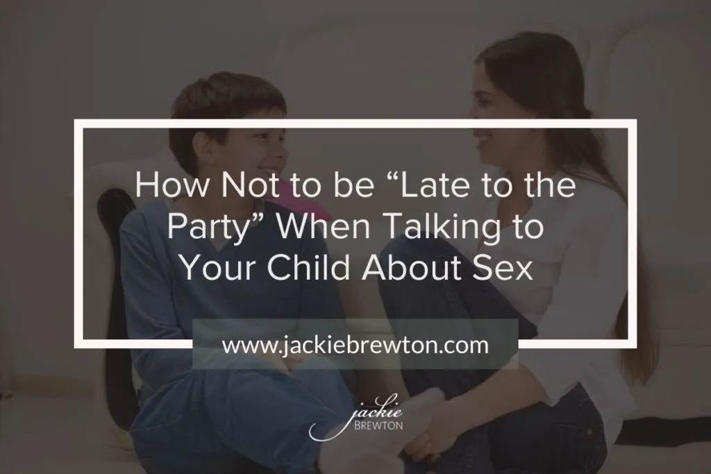 How Not to be “Late to the Party” When Talking to Your Child About Sex