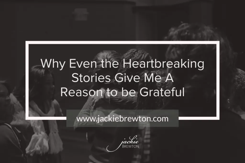 Why Even the Heartbreaking Stories Give Me A Reason to be Grateful ￼