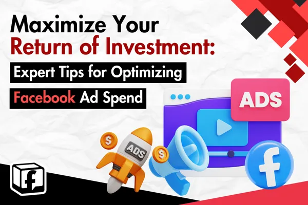 Maximize Your Return of Investment: Expert Tips for Optimizing Facebook Ad Spend