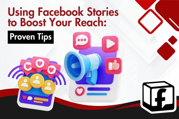Using Facebook Stories to Boost Your Reach: Proven Tips