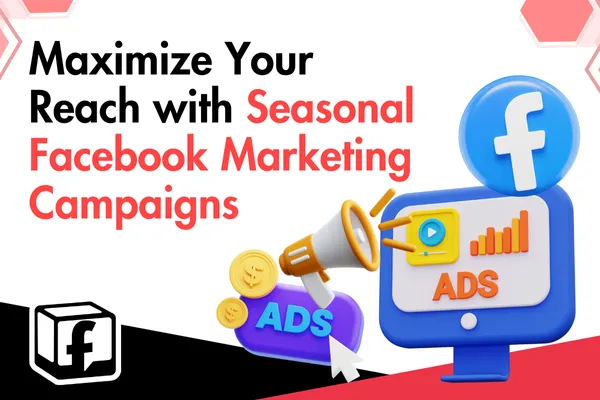 Maximize Your Reach with Seasonal Facebook Marketing Campaigns