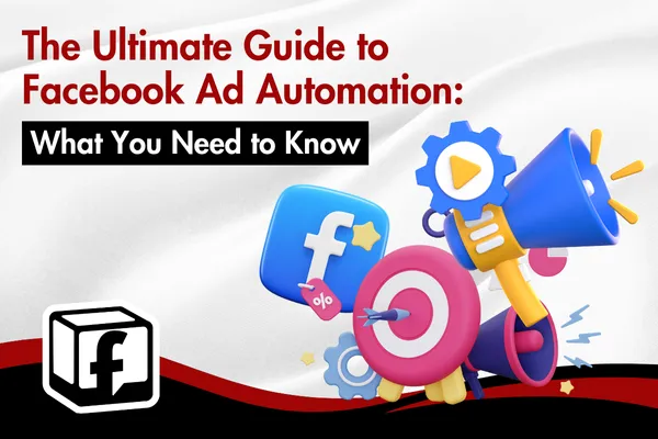 The Ultimate Guide to Facebook Ad Automation: What You Need to Know