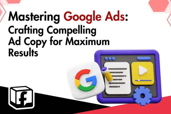Mastering Google Ads: Crafting Compelling Ad Copy for Maximum Results
