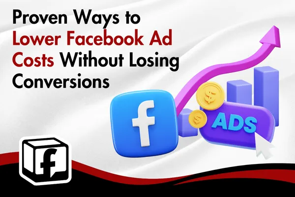 Proven Ways to Lower Facebook Ad Costs Without Losing Conversions