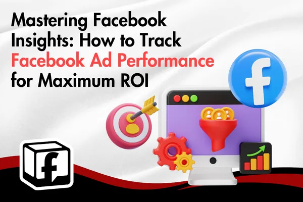 Mastering Facebook Insights: How to Track Facebook Ad Performance for Maximum ROI