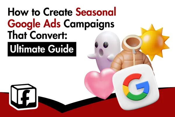 How to Create Seasonal Google Ads Campaigns That Convert: Ultimate Guide