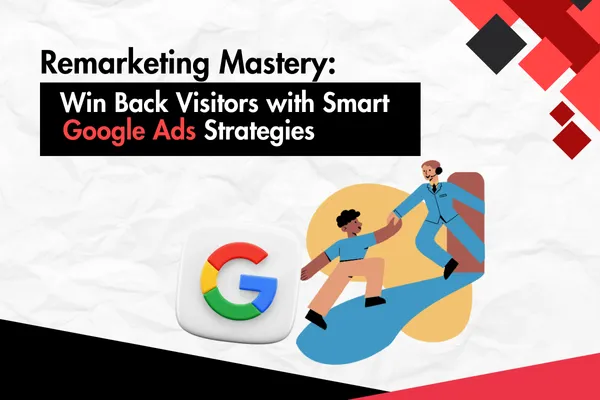 Remarketing Mastery: Win Back Visitors with Smart Google Ads Strategies