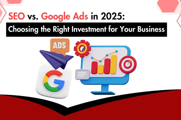 SEO vs. Google Ads in 2025: Choosing the Right Investment for Your Business