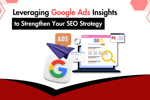 Leveraging Google Ads Insights to Strengthen Your SEO Strategy