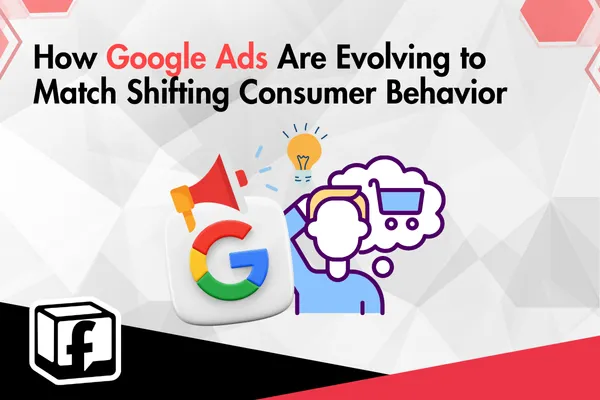 How Google Ads Are Evolving to Match Shifting Consumer Behavior