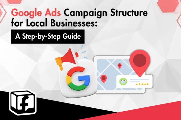 Google Ads Campaign Structure for Local Businesses: A Step-by-Step Guide