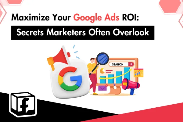 Maximize Your Google Ads ROI: Secrets Marketers Often Overlook