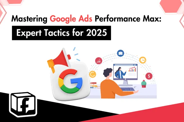 Mastering Google Ads Performance Max: Expert Tactics for 2025