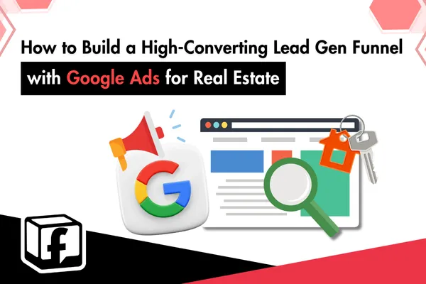 How to Build a High-Converting Lead Gen Funnel with Google Ads for Real Estate