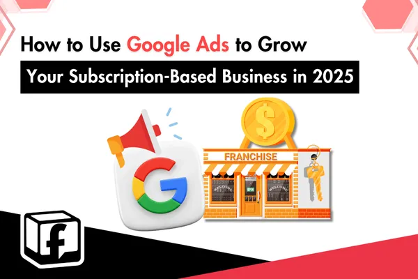 How to Use Google Ads to Grow Your Subscription-Based Business in 2025