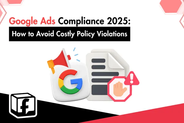 Google Ads Compliance 2025: How to Avoid Costly Policy Violations