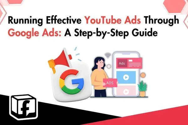 Running Effective YouTube Ads Through Google Ads: A Step-by-Step Guide
