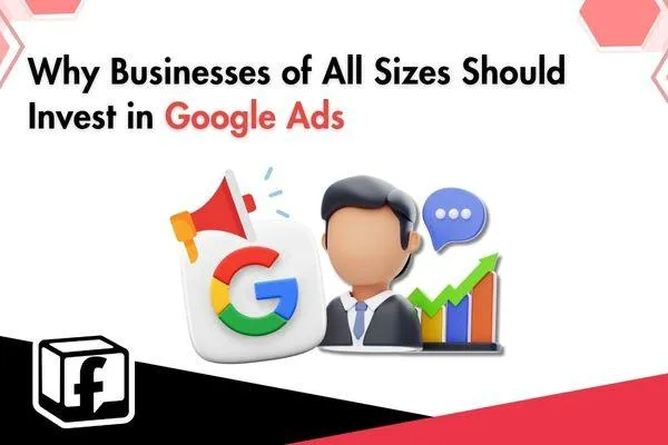 Why Every Business Should Invest in Google Ads: Benefits and ROI