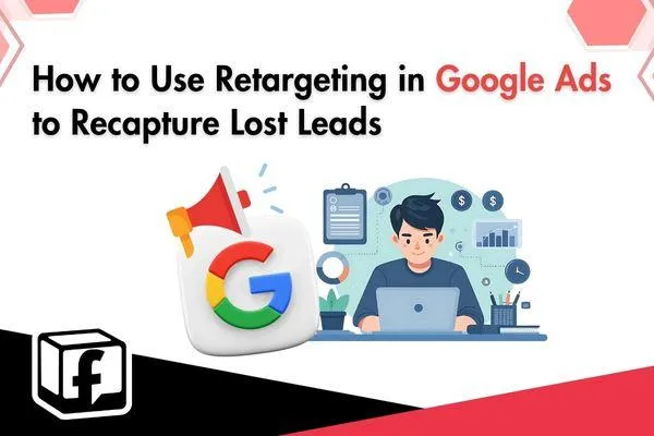 Using Retargeting in Google Ads to Recapture Lost Leads