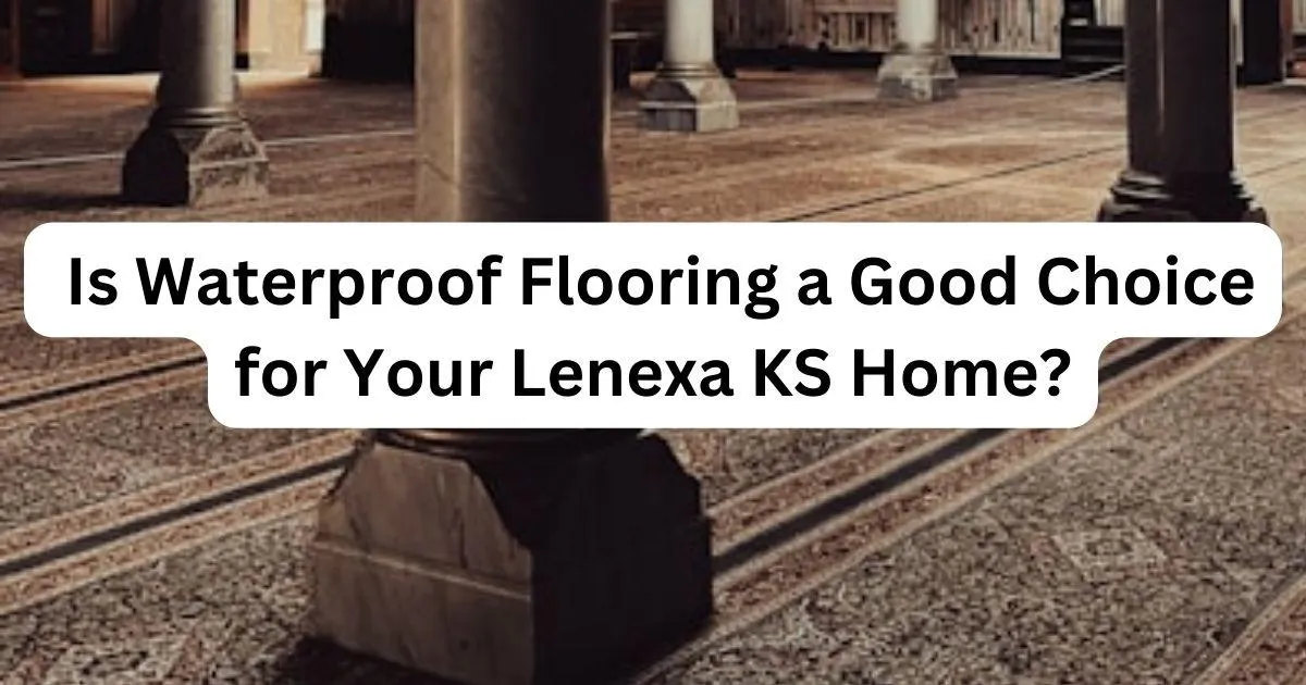 brown floor with caption Is Waterproof Flooring a Good Choice for Your Lenexa KS Home?