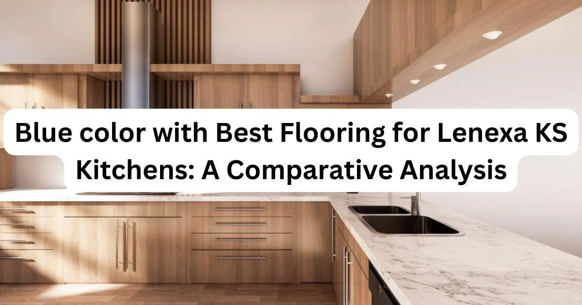 Best Flooring for Lenexa KS Kitchens: A Comparative Analysis