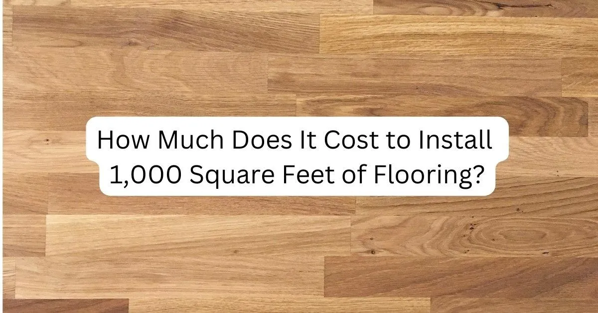 How Much Does It Cost to Install 1,000 Square Feet of Flooring?