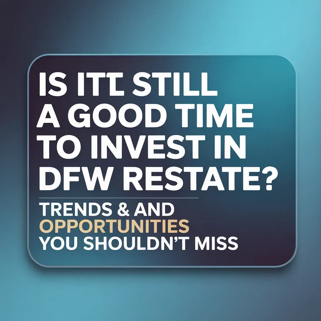 Is It Still a Good Time to Invest in DFW Real Estate? Trends and Opportunities You Shouldn’t Miss