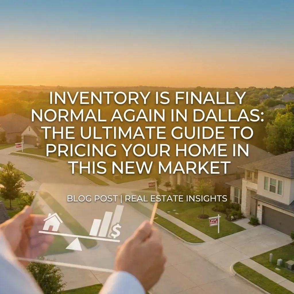 Inventory Is Finally Normal Again in Dallas: The Ultimate Guide to Pricing Your Home in This New Market