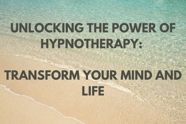 Unlocking the Power of Hypnotherapy: Transform Your Mind and Life