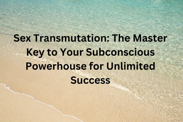 What Do Napoleon Hill, Tantra, NLP, and Hypnotherapy Have in Common? Unlocking the Power of Sex Transmutation