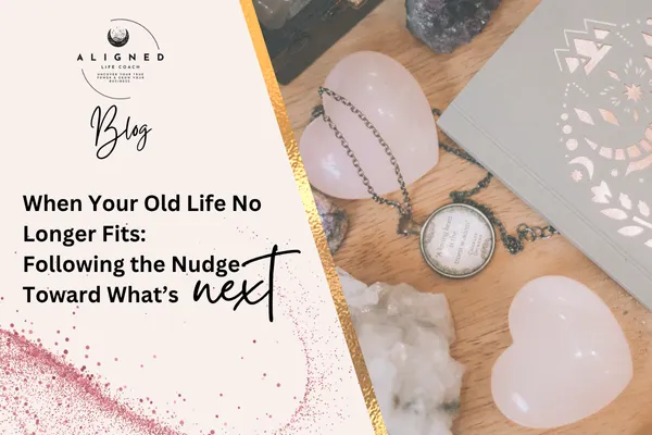 When Your Old Life No Longer Fits: Following the Nudge Toward What’s Next
