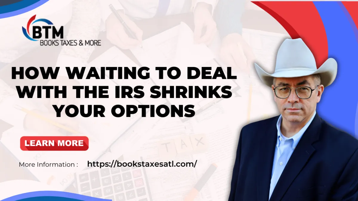 How Waiting To Deal With The IRS Shrinks Your Options