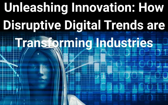 Unleashing Innovation: How Disruptive

Digital Trends are Transforming Industries