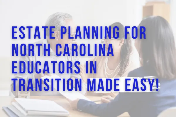 Estate Planning for NC Educators in Transition Made EASY!