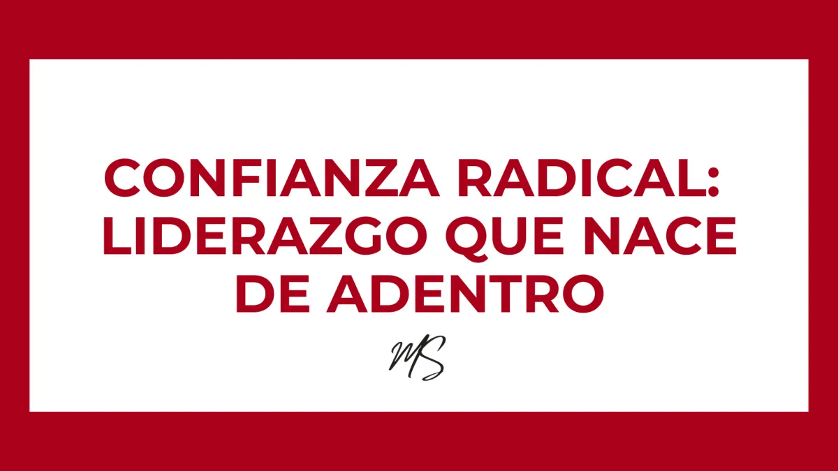 Confianza radical: El liderazgo que nace desde adentro