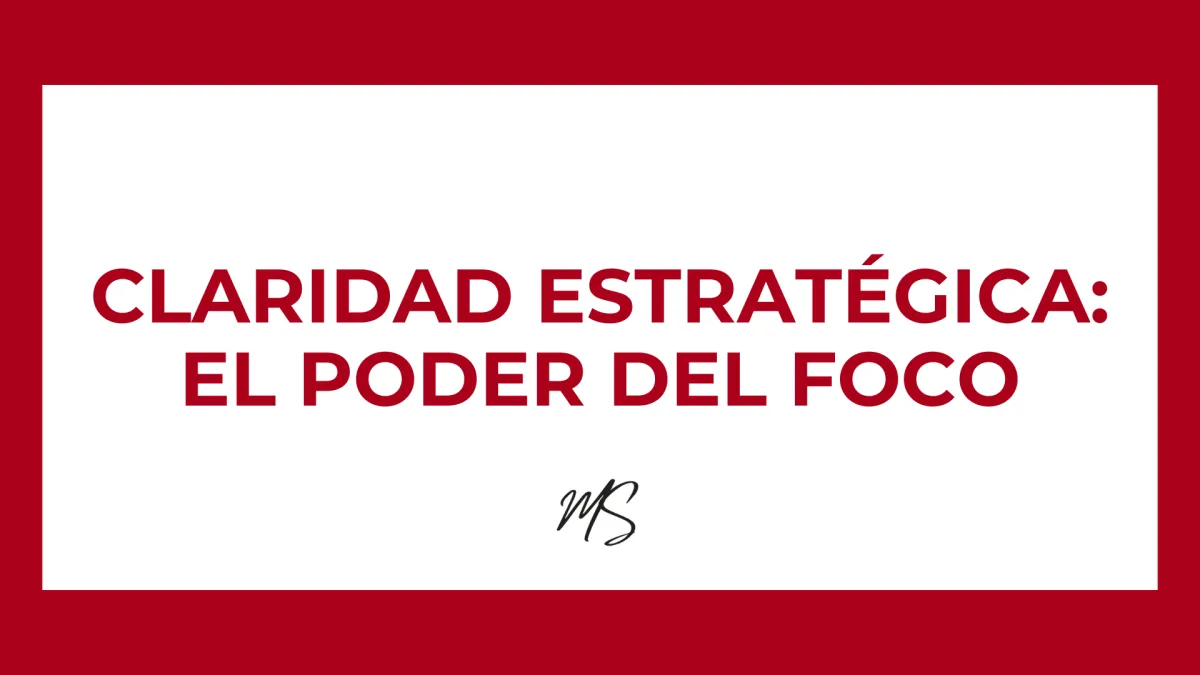 Claridad estratégica en tiempos de saturación: El poder del foco