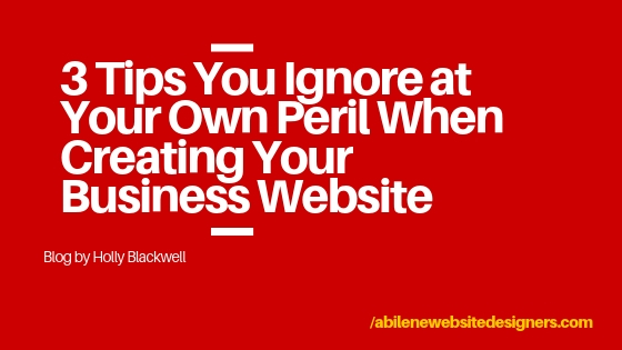 3 Tips You Ignore At Your Own Peril When Creating Your Business Website