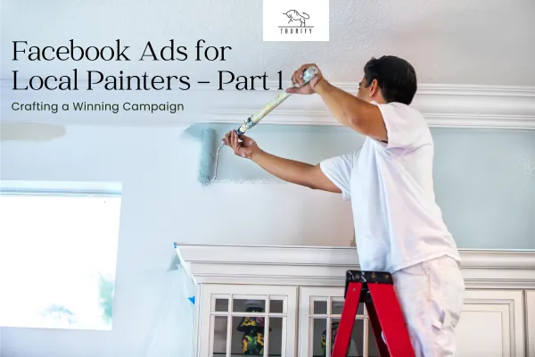 Facebook Ads for Local Painters: Part 1 - Crafting a Winning Campaign